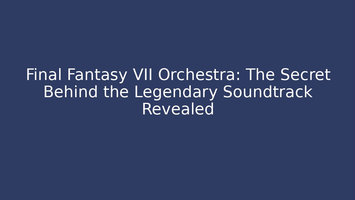 Final Fantasy VII Orchestra: The Secret Behind the Legendary Soundtrack Revealed