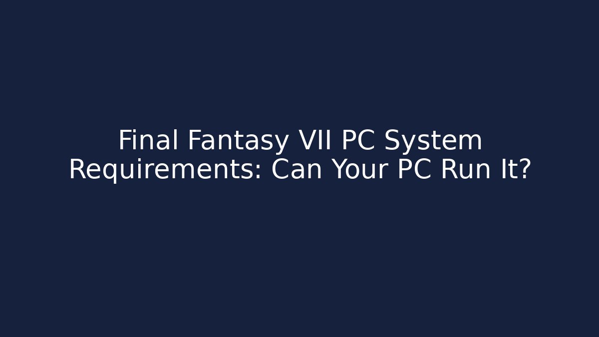 Final Fantasy VII PC System Requirements: Can Your PC Run It?