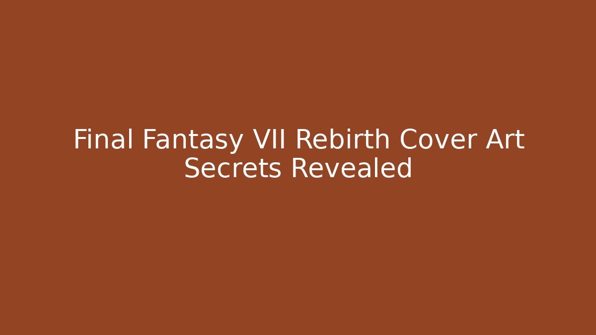 Final Fantasy VII Rebirth Cover Art Secrets Revealed