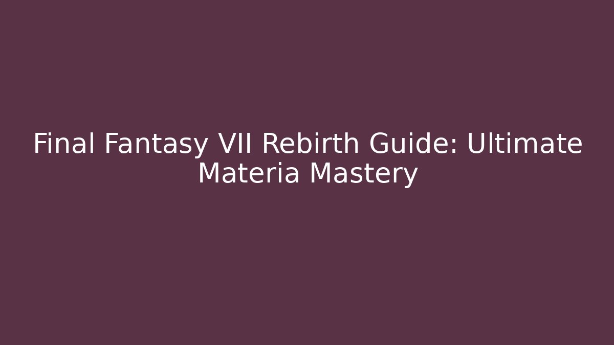 Final Fantasy VII Rebirth Guide: Ultimate Materia Mastery