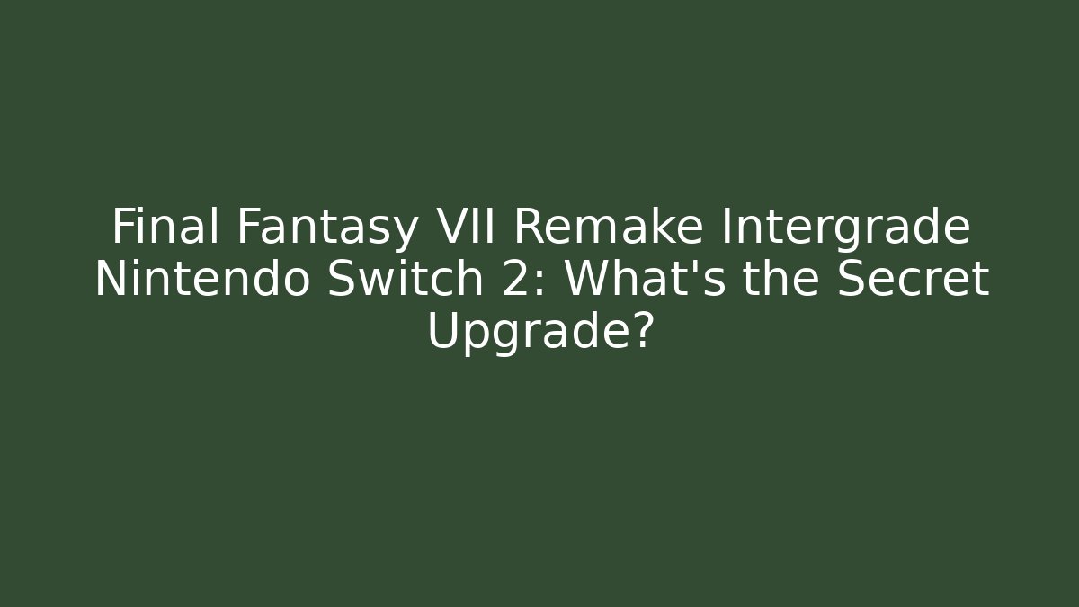 Final Fantasy VII Remake Intergrade Nintendo Switch 2: What's the Secret Upgrade?