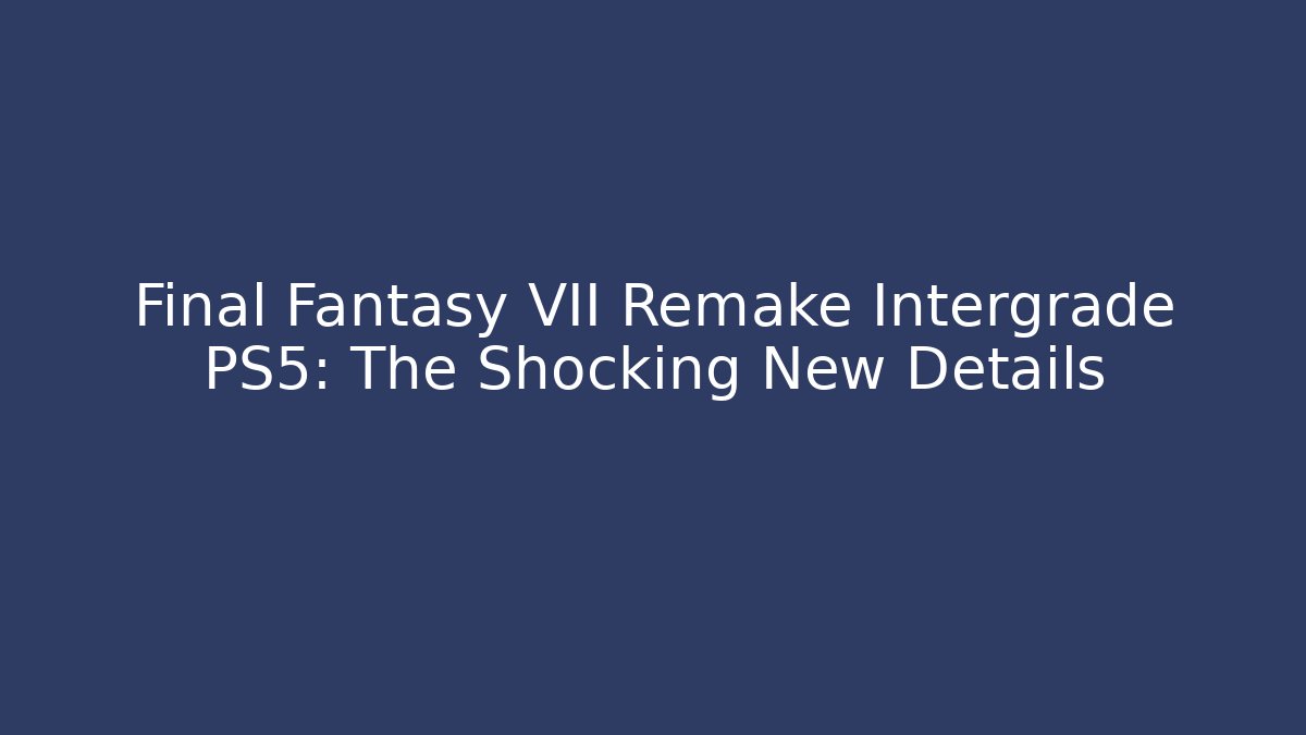 Final Fantasy VII Remake Intergrade PS5: The Shocking New Details - Vintage E-Juice