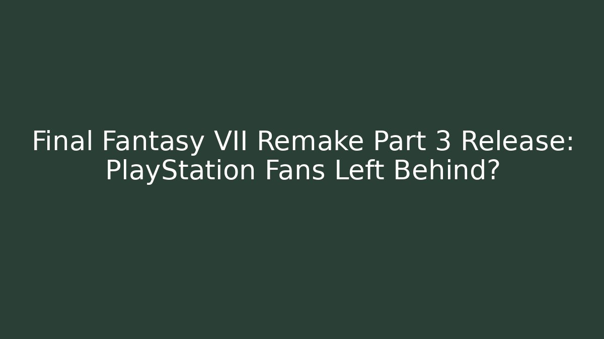 Final Fantasy VII Remake Part 3 Release: PlayStation Fans Left Behind?