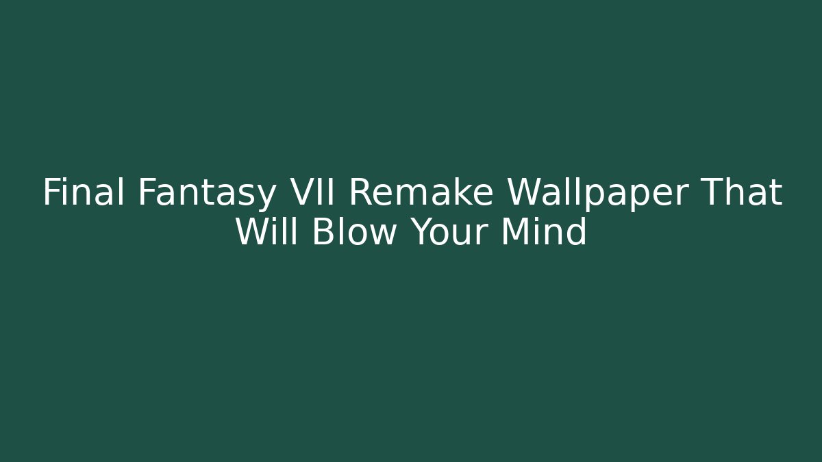 Final Fantasy VII Remake Wallpaper That Will Blow Your Mind