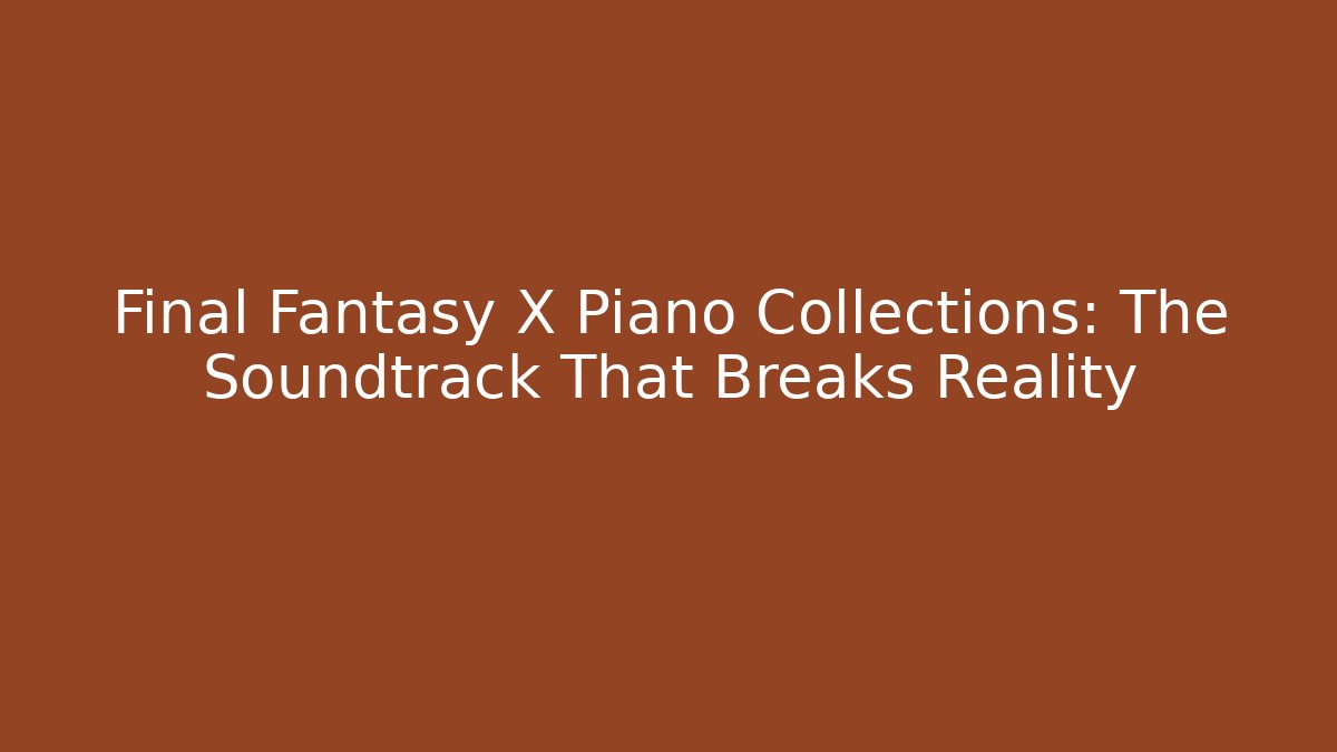 Final Fantasy X Piano Collections: The Soundtrack That Breaks Reality