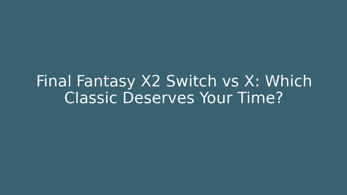 Final Fantasy X2 Switch vs X: Which Classic Deserves Your Time?
