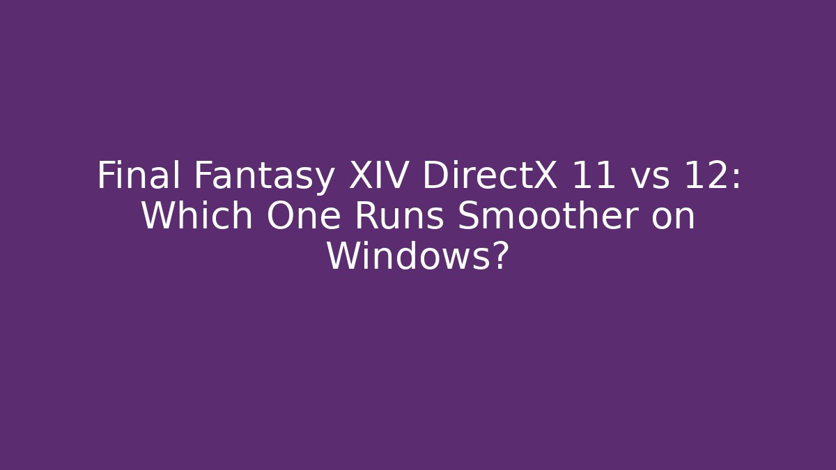 Final Fantasy XIV DirectX 11 vs 12: Which One Runs Smoother on Windows?