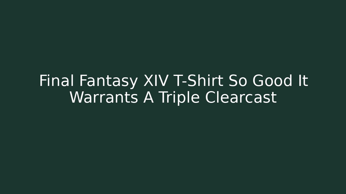 Final Fantasy XIV T-Shirt So Good It Warrants A Triple Clearcast