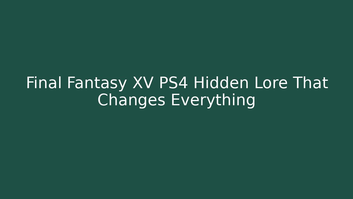 Final Fantasy XV PS4 Hidden Lore That Changes Everything
