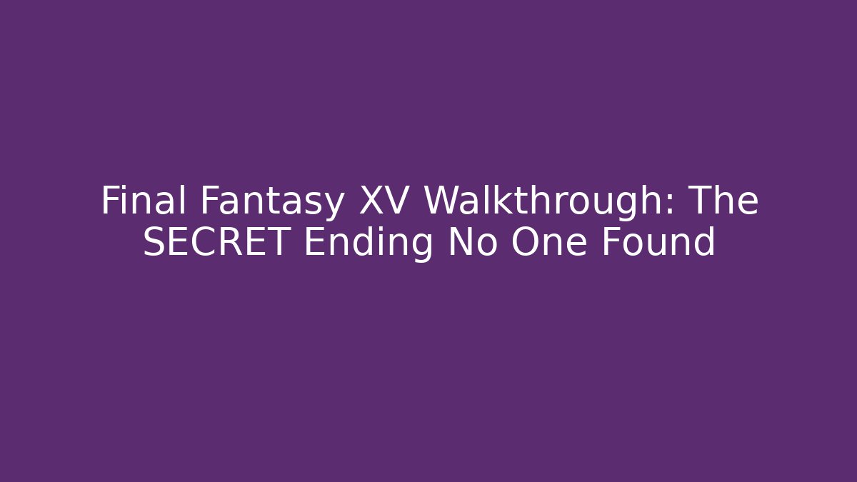 Final Fantasy XV Walkthrough: The SECRET Ending No One Found