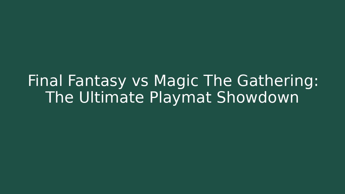 Final Fantasy vs Magic The Gathering: The Ultimate Playmat Showdown
