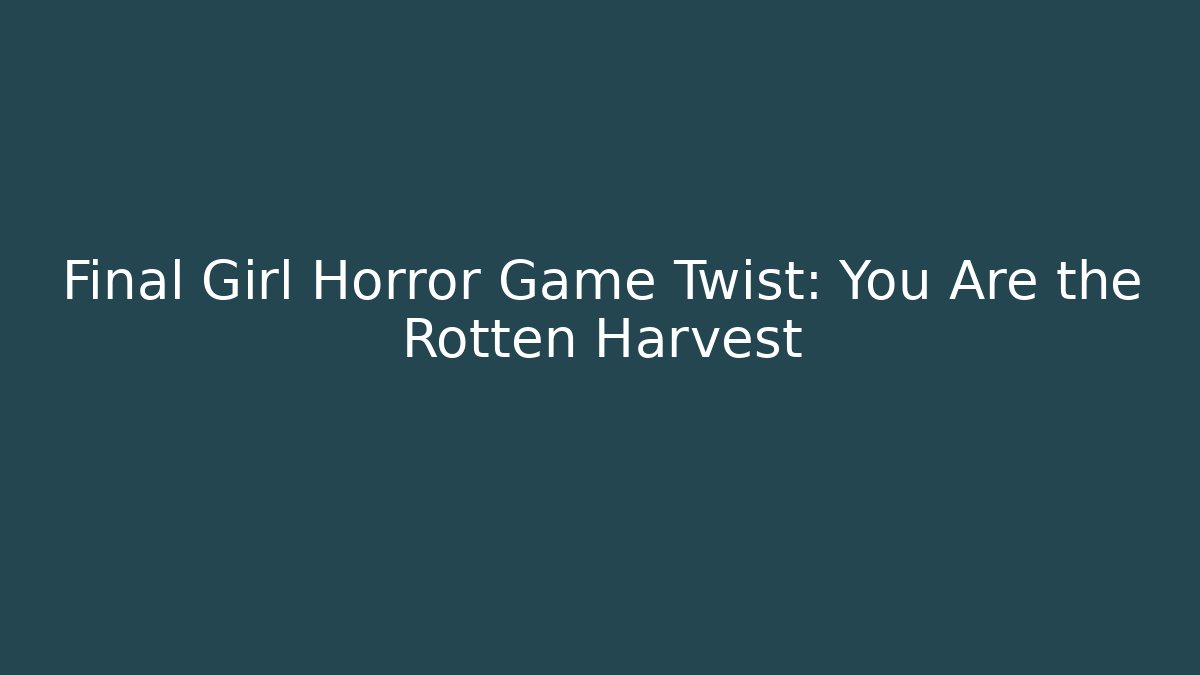 Final Girl Horror Game Twist: You Are the Rotten Harvest