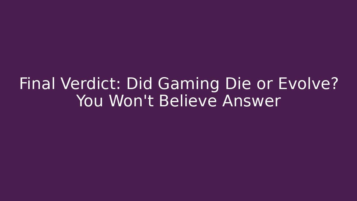 Final Verdict: Did Gaming Die or Evolve? You Won’t Believe Answer