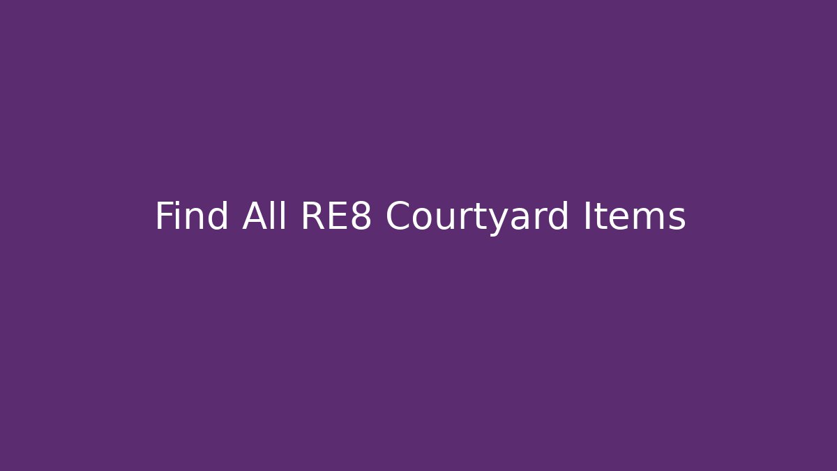 Find All RE8 Courtyard Items