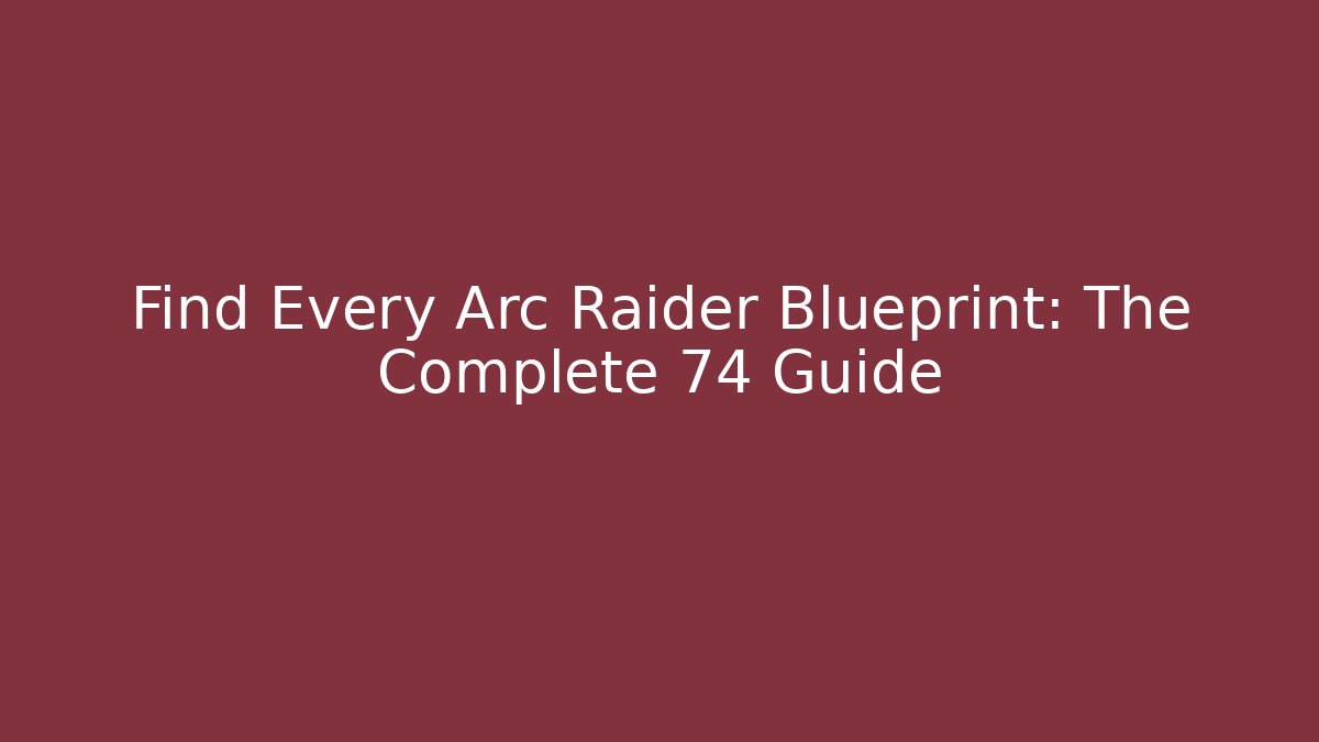 Find Every Arc Raider Blueprint: The Complete 74 Guide