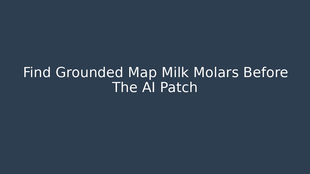Find Grounded Map Milk Molars Before The AI Patch