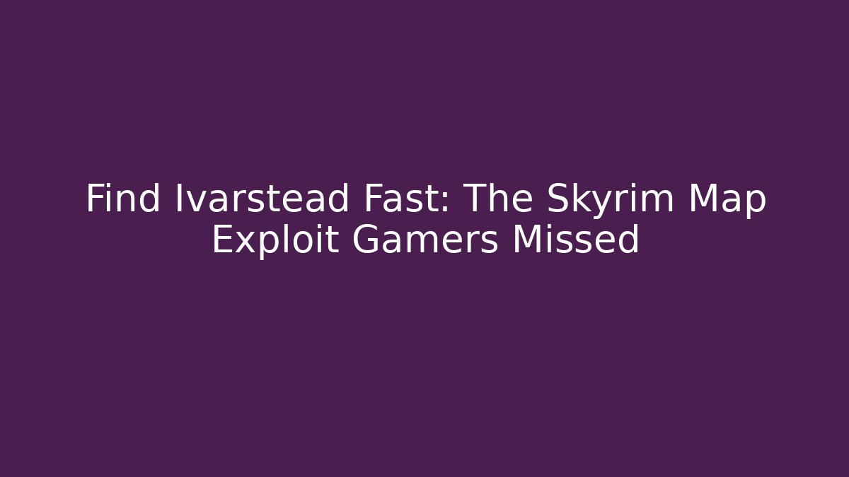 Find Ivarstead Fast: The Skyrim Map Exploit Gamers Missed - Vintage E-Juice