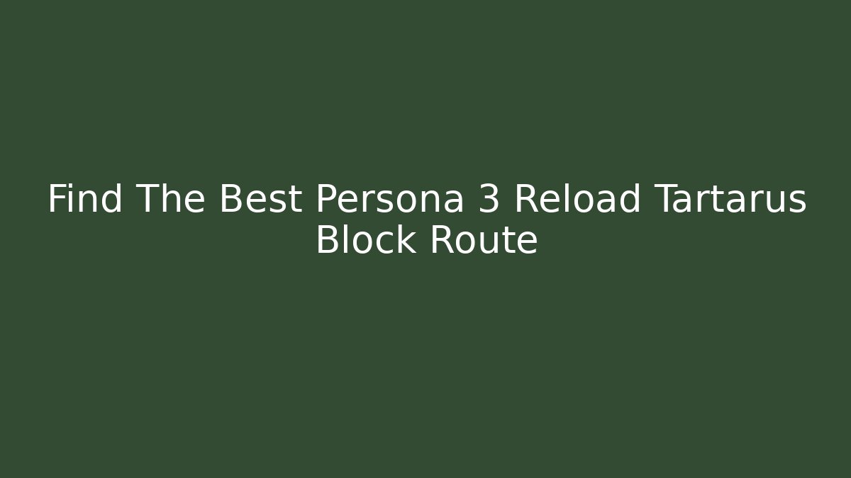Find The Best Persona 3 Reload Tartarus Block Route