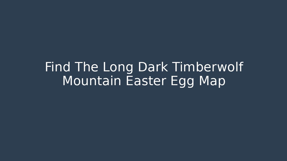 Find The Long Dark Timberwolf Mountain Easter Egg Map