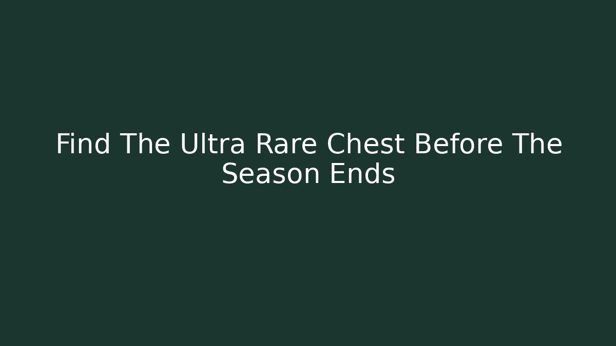 Find The Ultra Rare Chest Before The Season Ends