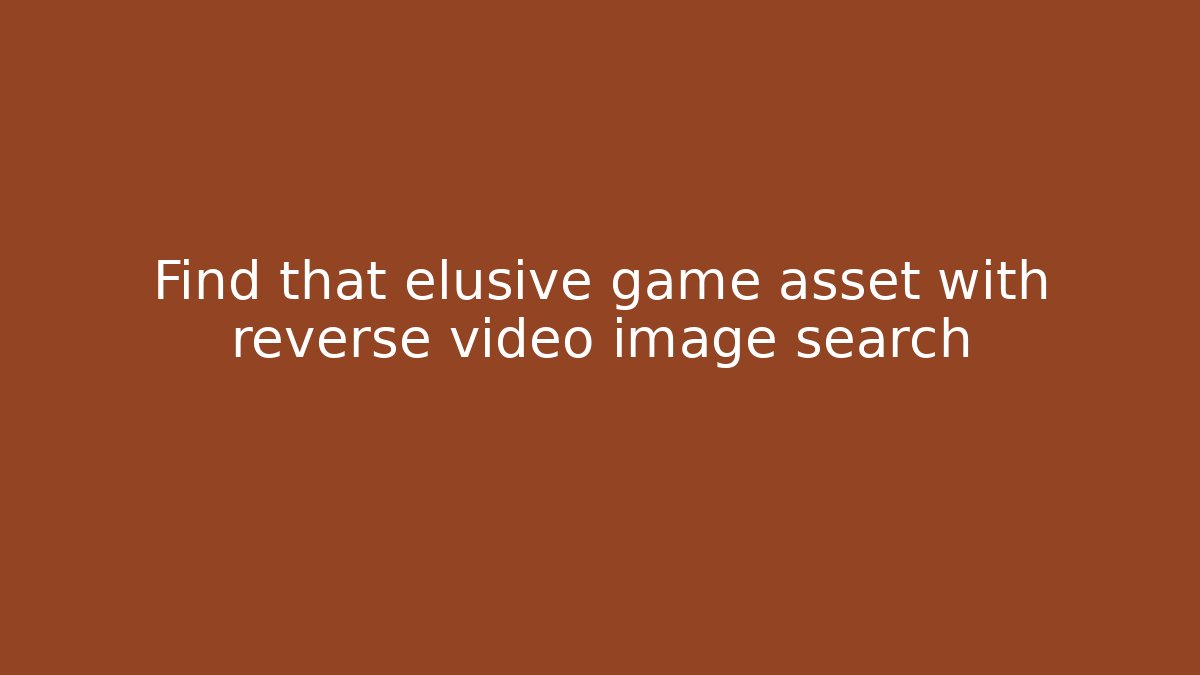 Find that elusive game asset with reverse video image search