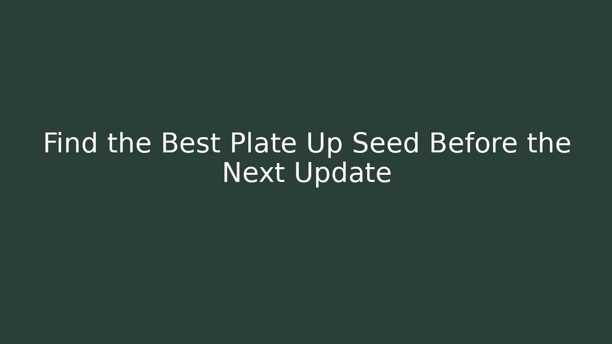 Find the Best Plate Up Seed Before the Next Update