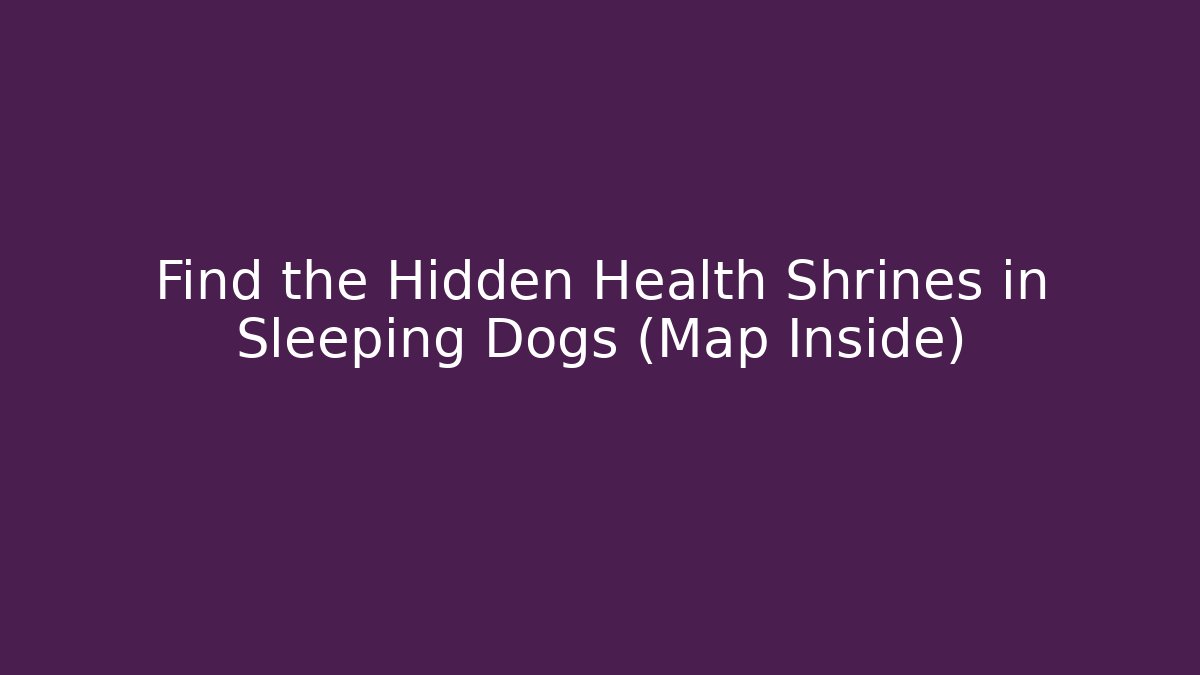 Find the Hidden Health Shrines in Sleeping Dogs (Map Inside)