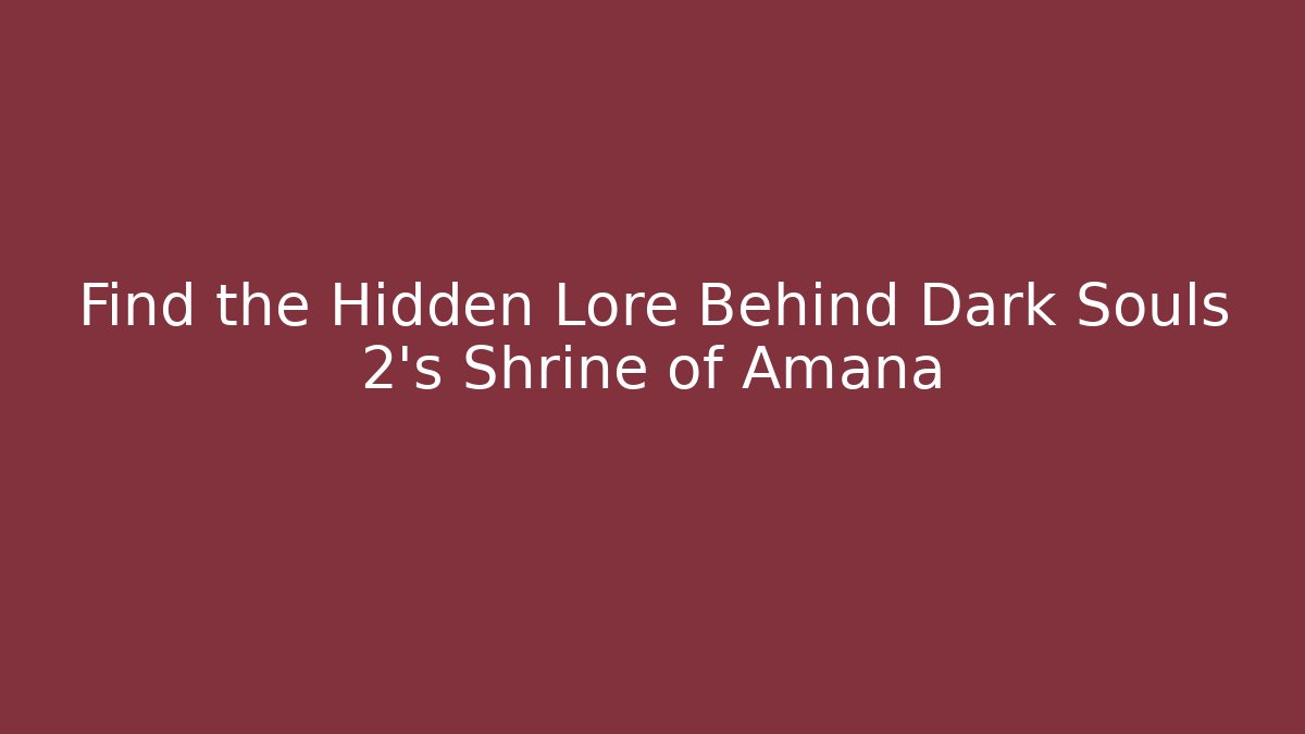 Find the Hidden Lore Behind Dark Souls 2's Shrine of Amana