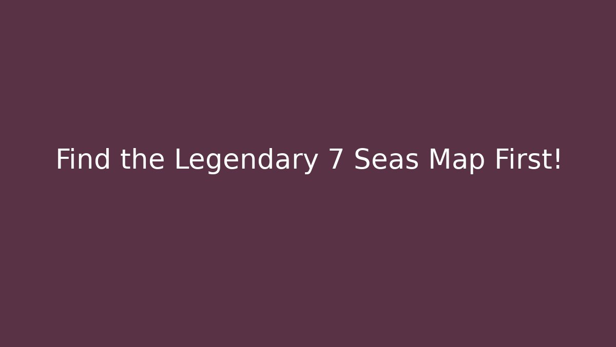 Find the Legendary 7 Seas Map First!