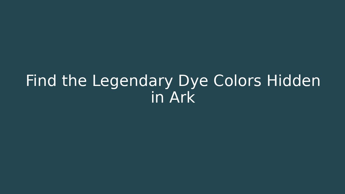 Find the Legendary Dye Colors Hidden in Ark