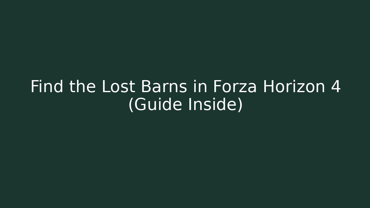 Find the Lost Barns in Forza Horizon 4 (Guide Inside) - Vintage E-Juice