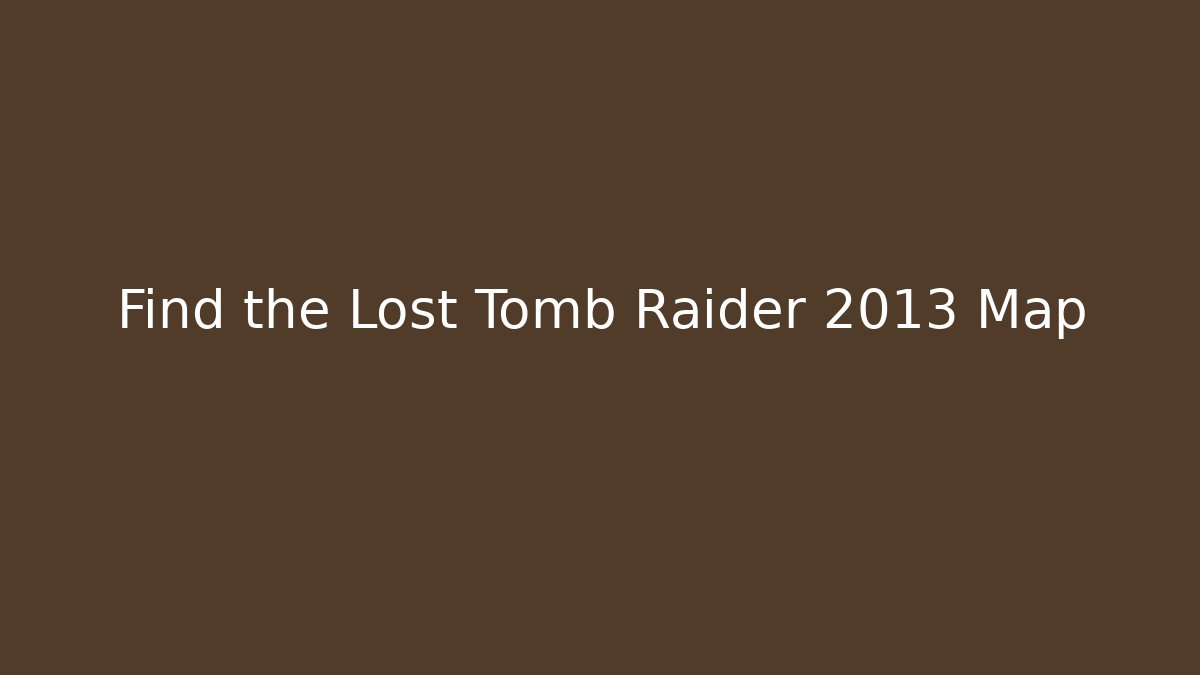 Find the Lost Tomb Raider 2013 Map