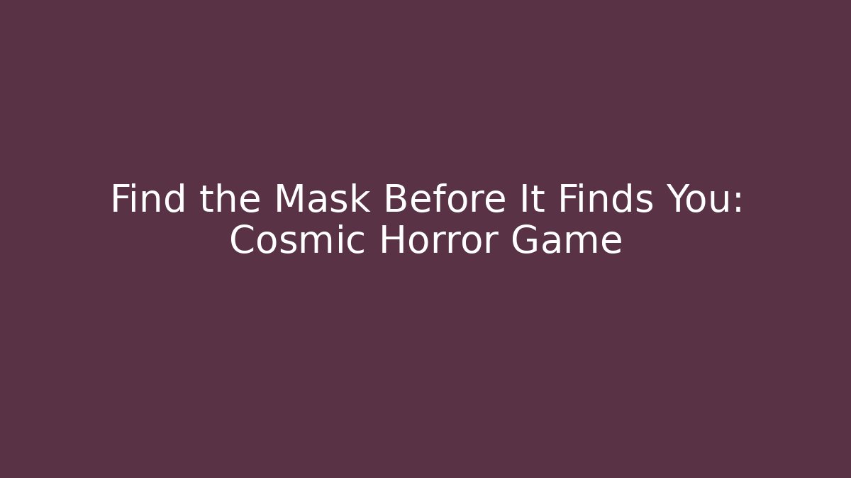 Find the Mask Before It Finds You: Cosmic Horror Game