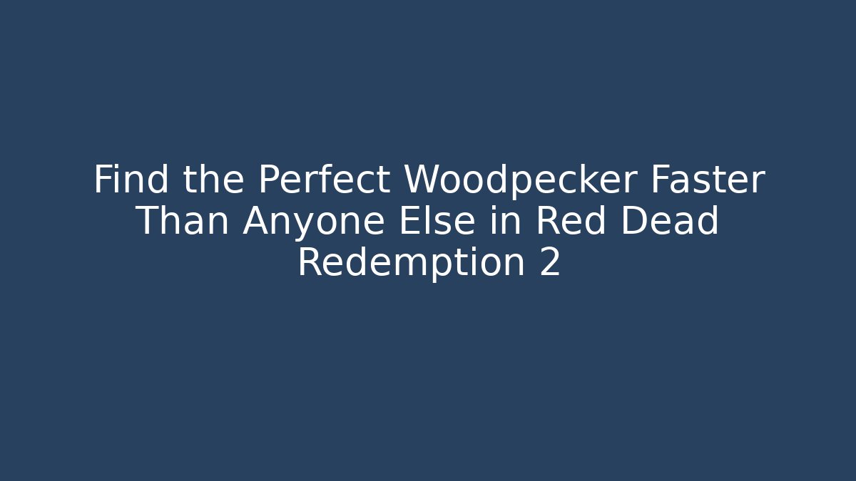 Find the Perfect Woodpecker Faster Than Anyone Else in Red Dead Redemption 2