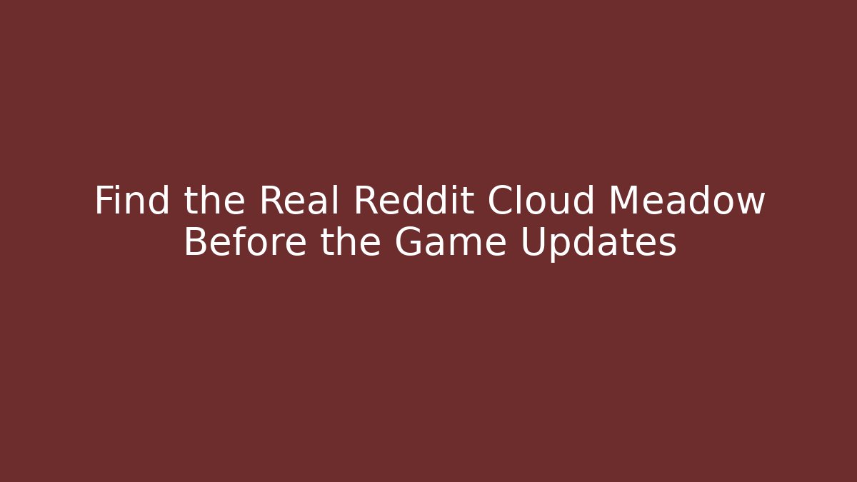 Find the Real Reddit Cloud Meadow Before the Game Updates