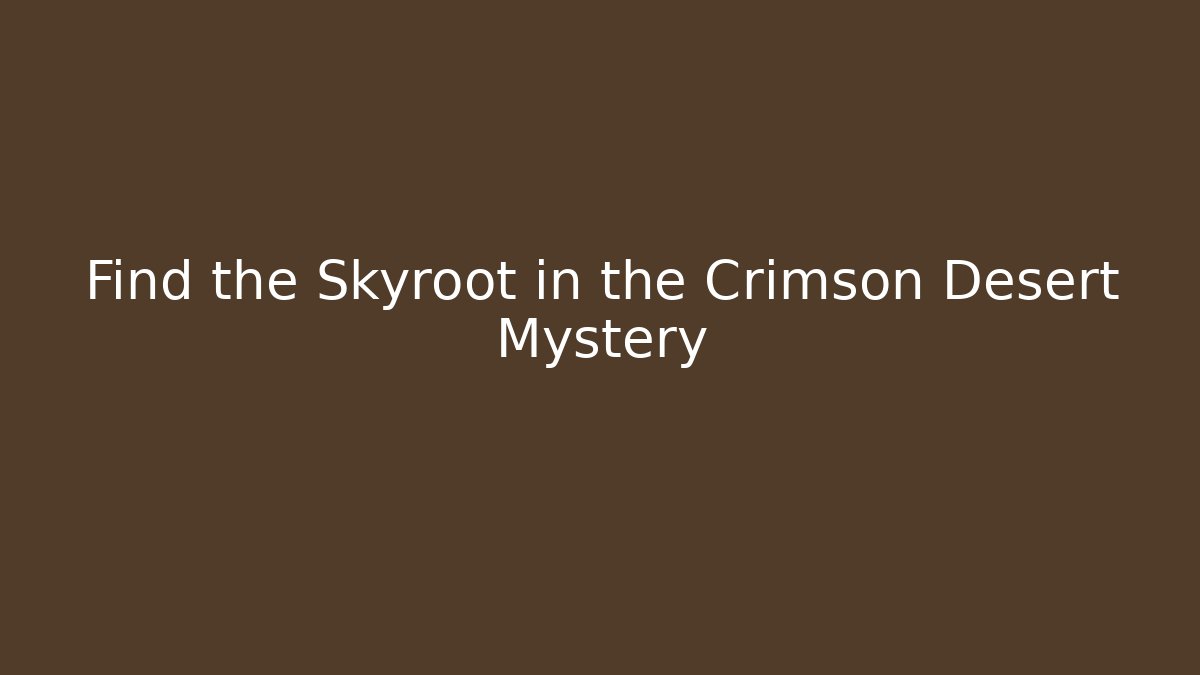 Find the Skyroot in the Crimson Desert Mystery