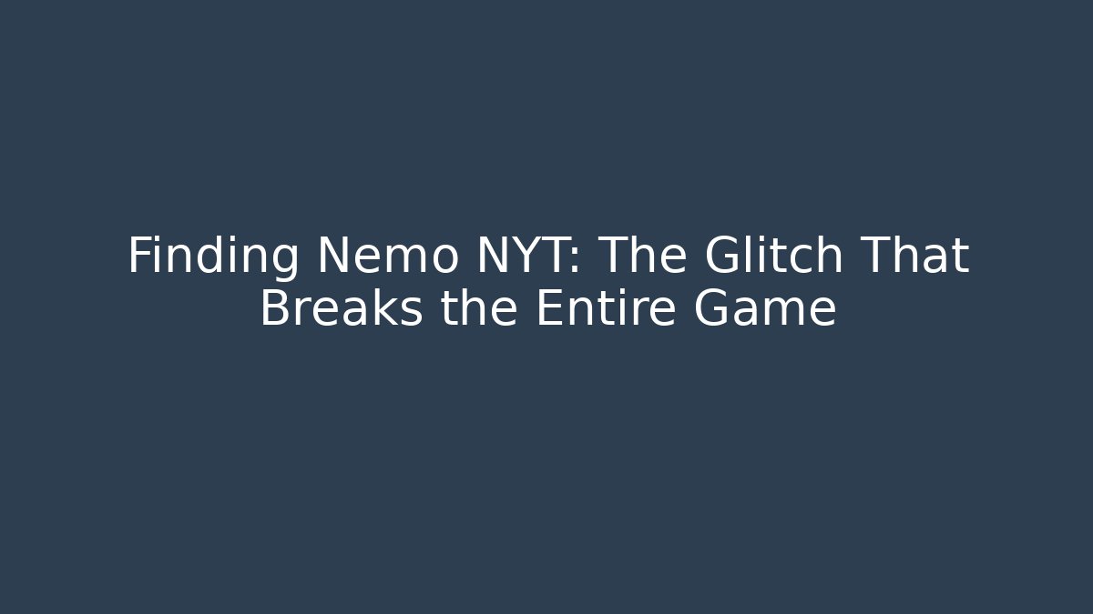 Finding Nemo NYT: The Glitch That Breaks the Entire Game