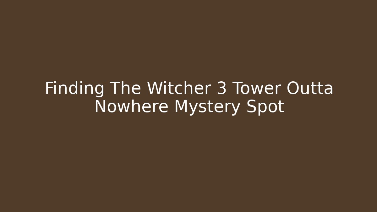 Finding The Witcher 3 Tower Outta Nowhere Mystery Spot