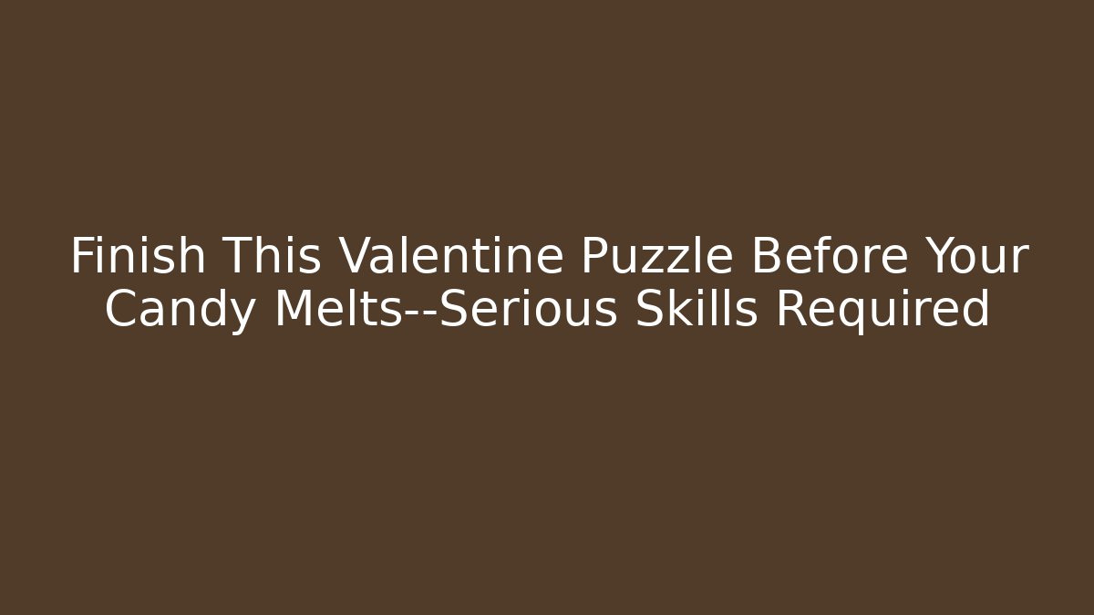 Finish This Valentine Puzzle Before Your Candy Melts—Serious Skills Required