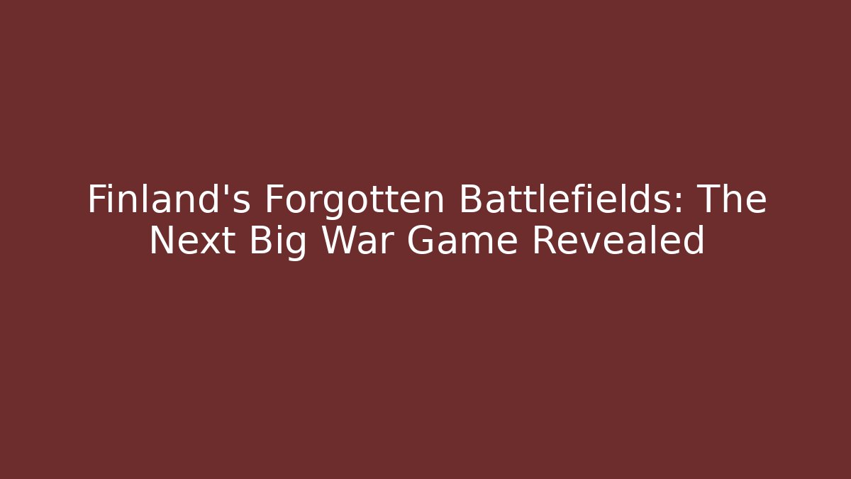 Finland’s Forgotten Battlefields: The Next Big War Game Revealed