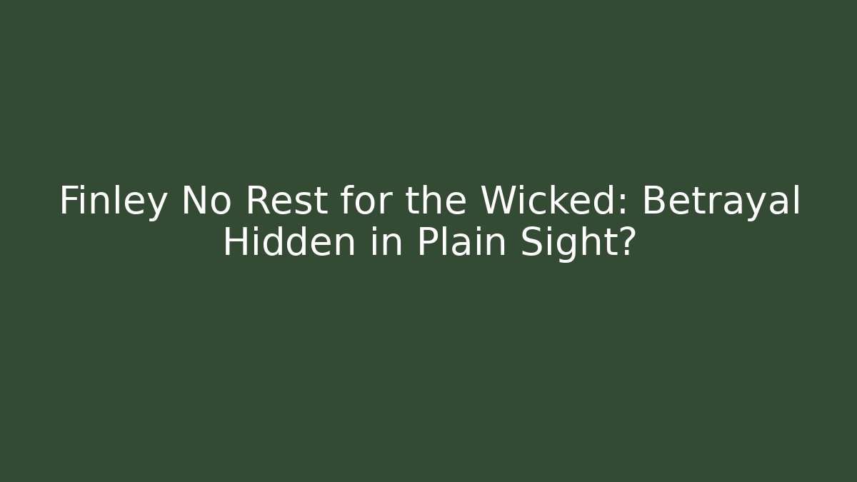 Finley No Rest for the Wicked: Betrayal Hidden in Plain Sight?