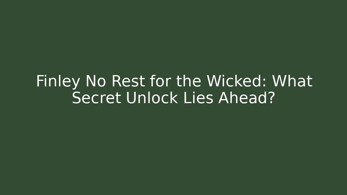 Finley No Rest for the Wicked: What Secret Unlock Lies Ahead?