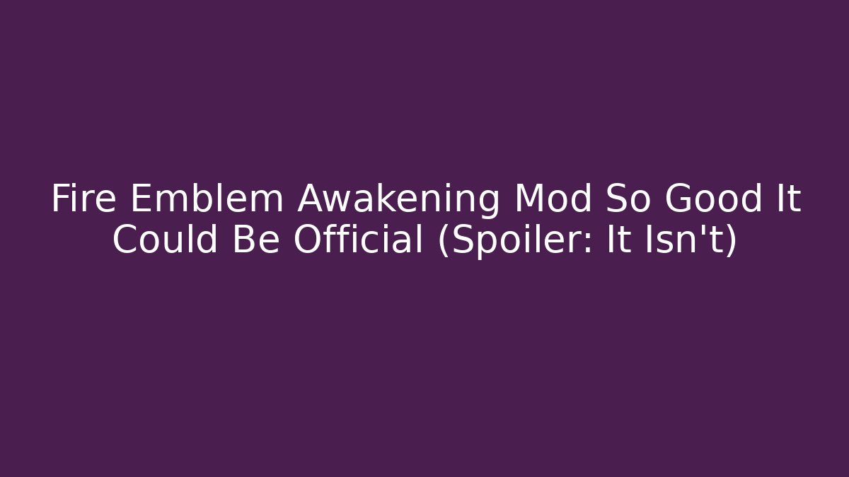 Fire Emblem Awakening Mod So Good It Could Be Official (Spoiler: It Isn't)