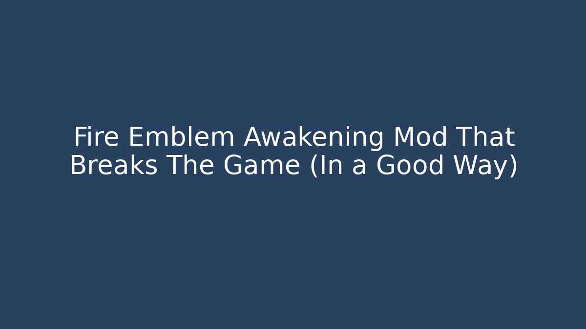 Fire Emblem Awakening Mod That Breaks The Game (In a Good Way)