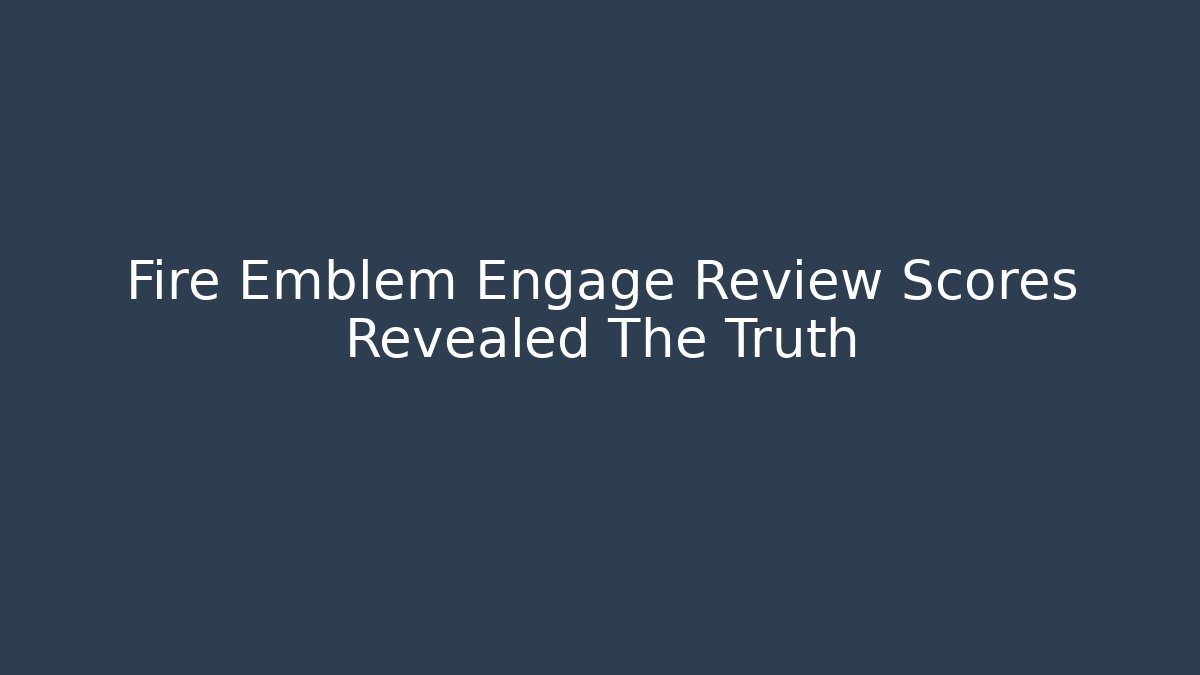 Fire Emblem Engage Review Scores Revealed The Truth