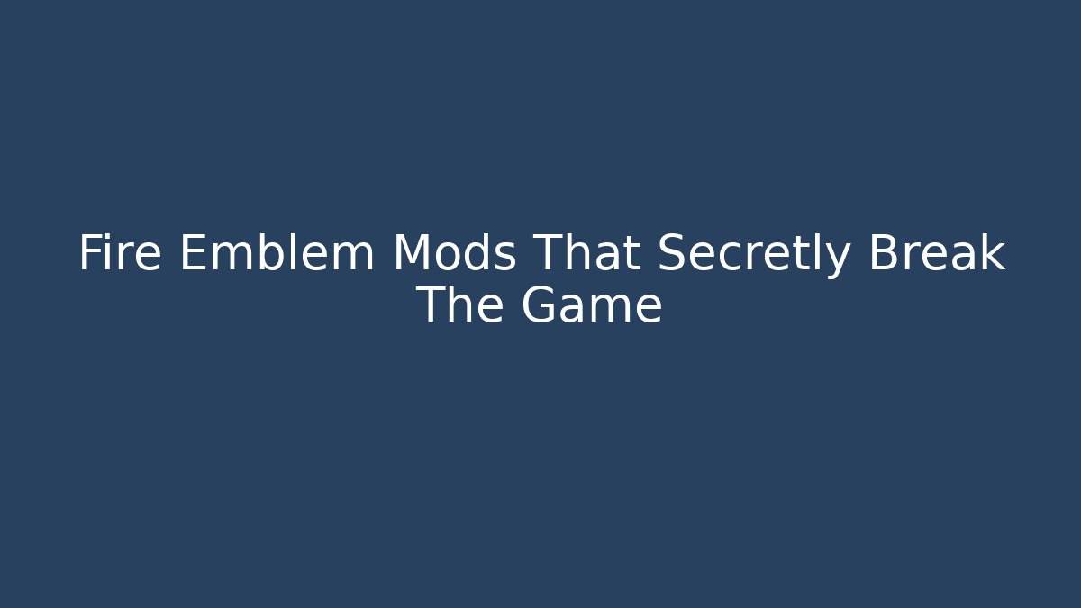 Fire Emblem Mods That Secretly Break The Game