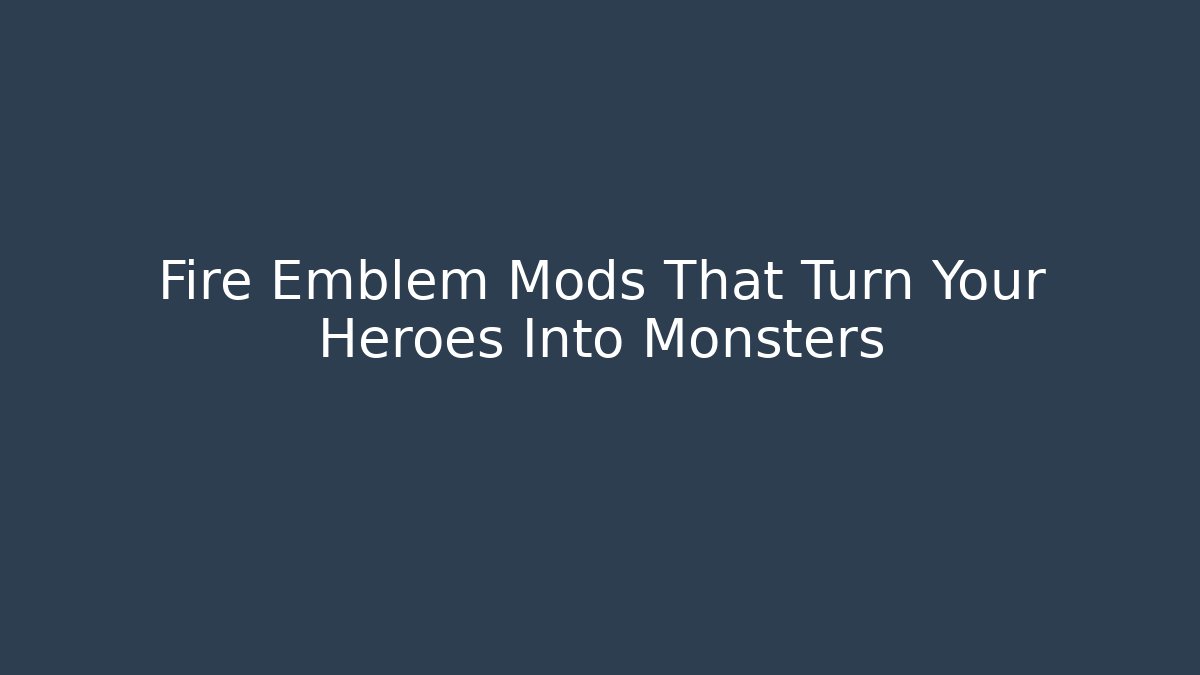 Fire Emblem Mods That Turn Your Heroes Into Monsters
