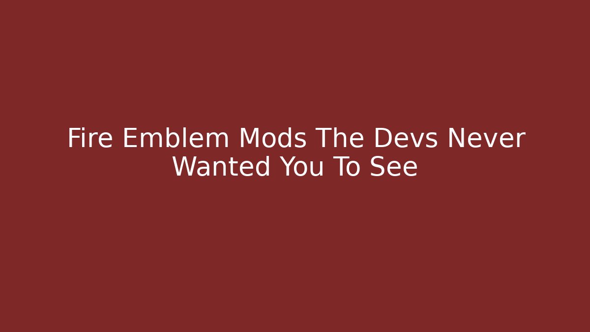 Fire Emblem Mods The Devs Never Wanted You To See