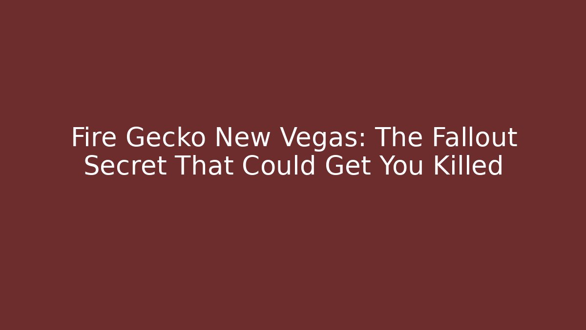Fire Gecko New Vegas: The Fallout Secret That Could Get You Killed