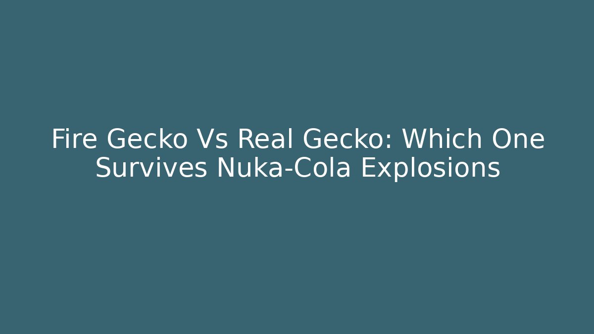 Fire Gecko Vs Real Gecko: Which One Survives Nuka-Cola Explosions